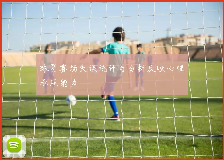 球员赛场失误统计与分析反映心理承压能力