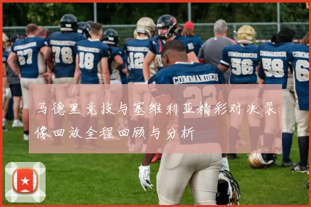 马德里竞技与塞维利亚精彩对决录像回放全程回顾与分析