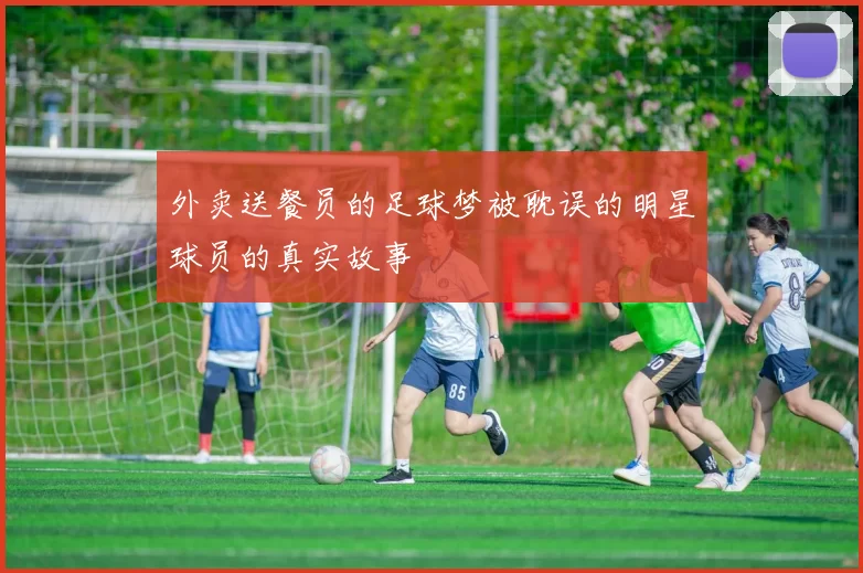 外卖送餐员的足球梦被耽误的明星球员的真实故事