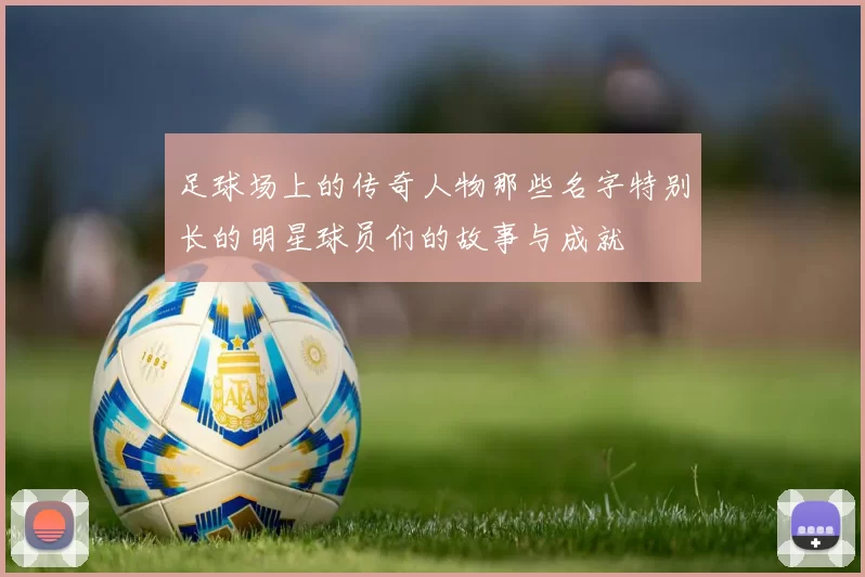 足球场上的传奇人物那些名字特别长的明星球员们的故事与成就