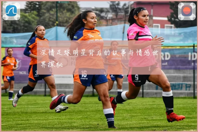 深情足球明星背后的故事与情感世界探秘