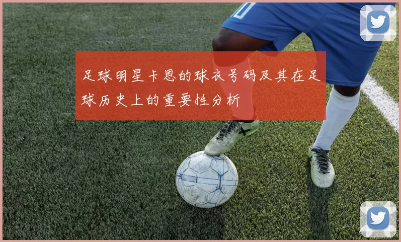 足球明星卡恩的球衣号码及其在足球历史上的重要性分析