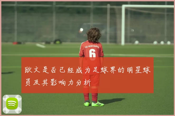 欧文是否已经成为足球界的明星球员及其影响力分析