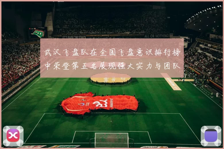 武汉飞盘队在全国飞盘意识排行榜中荣登第五名展现强大实力与团队精神