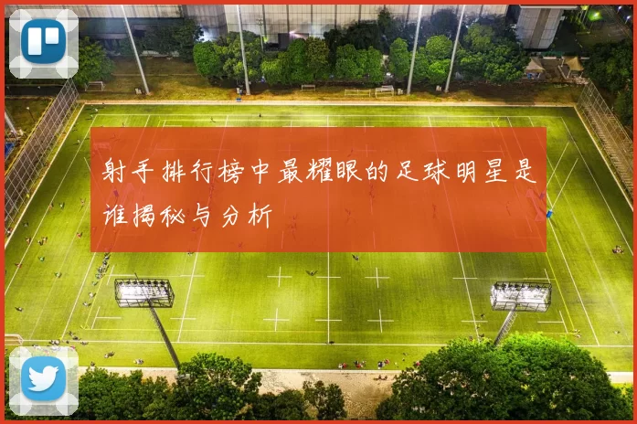 射手排行榜中最耀眼的足球明星是谁揭秘与分析