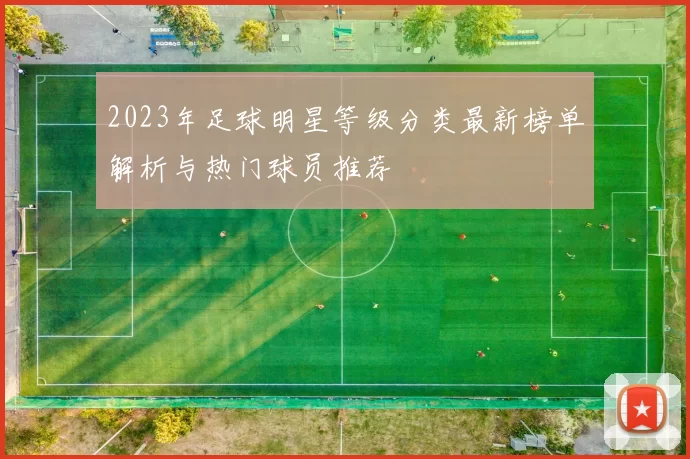 2023年足球明星等级分类最新榜单解析与热门球员推荐
