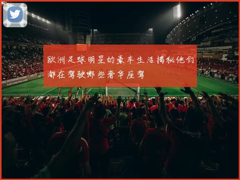 欧洲足球明星的豪车生活揭秘他们都在驾驶哪些奢华座驾