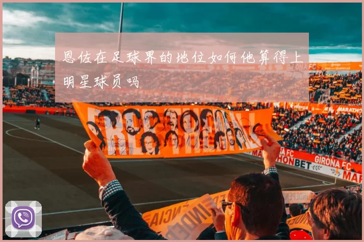 恩佐在足球界的地位如何他算得上明星球员吗