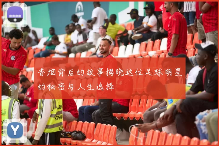 香烟背后的故事揭晓这位足球明星的秘密与人生选择