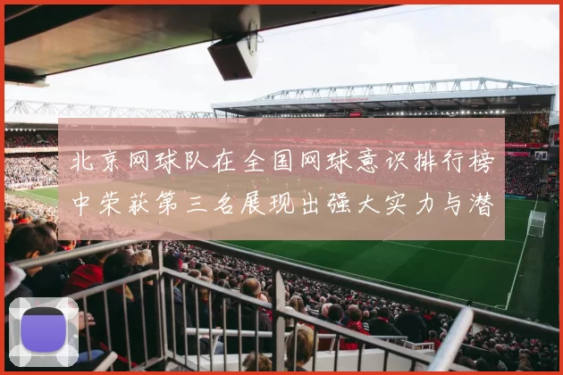 北京网球队在全国网球意识排行榜中荣获第三名展现出强大实力与潜力