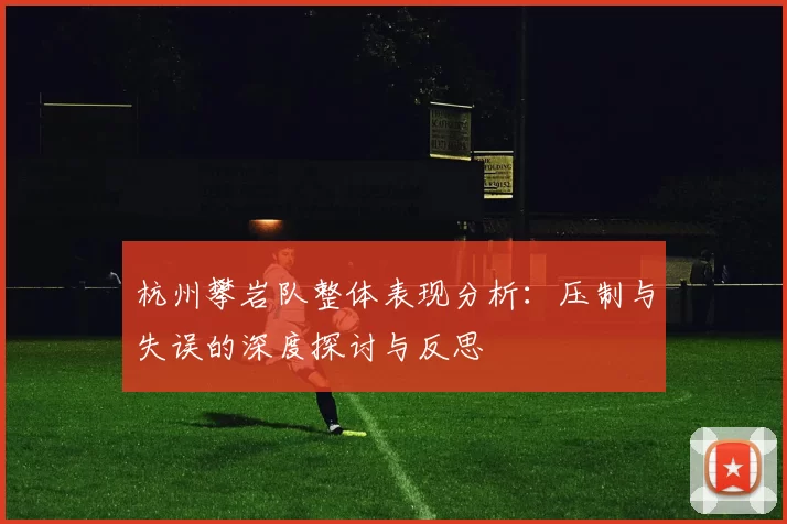 杭州攀岩队整体表现分析：压制与失误的深度探讨与反思