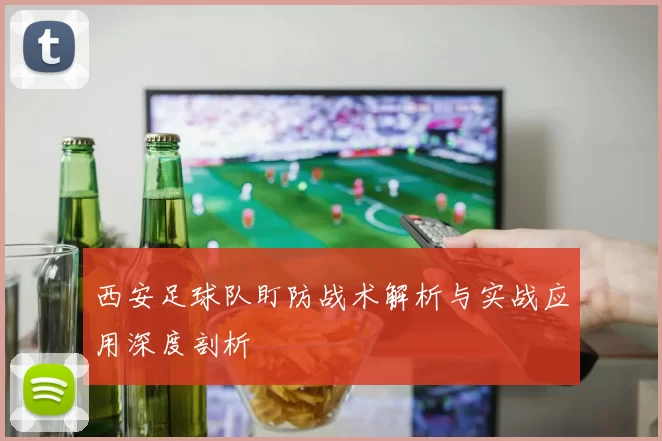 西安足球队盯防战术解析与实战应用深度剖析