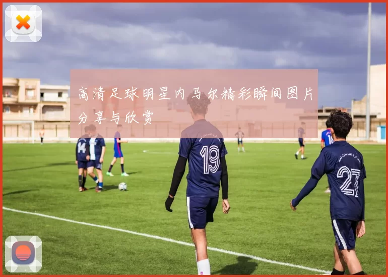 高清足球明星内马尔精彩瞬间图片分享与欣赏