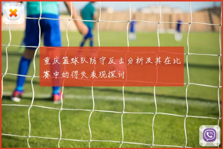 重庆篮球队防守反击分析及其在比赛中的得失表现探讨