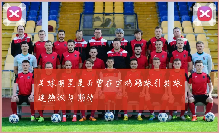 足球明星是否曾在宝鸡踢球引发球迷热议与期待