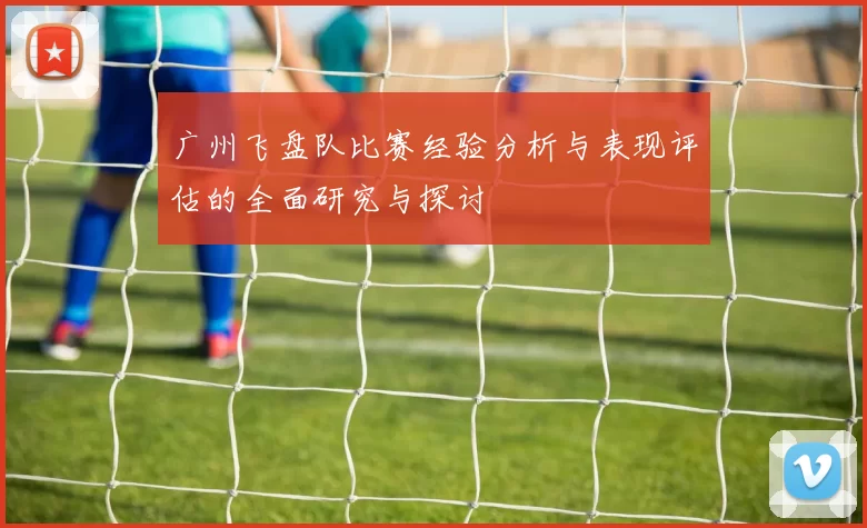 广州飞盘队比赛经验分析与表现评估的全面研究与探讨