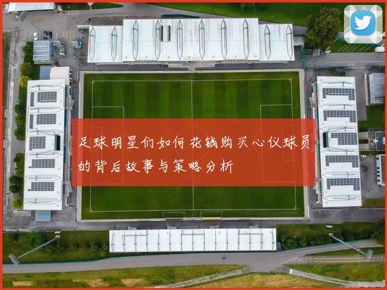 足球明星们如何花钱购买心仪球员的背后故事与策略分析
