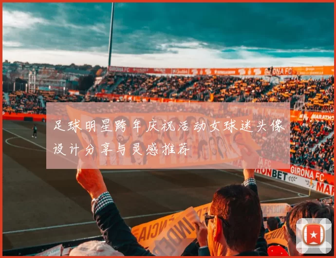 足球明星跨年庆祝活动女球迷头像设计分享与灵感推荐