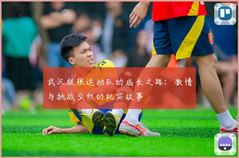 武汉极限运动队的成长之路：激情与挑战交织的纪实故事