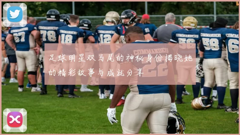 足球明星双马尾的神秘身份揭晓她的精彩故事与成就分享