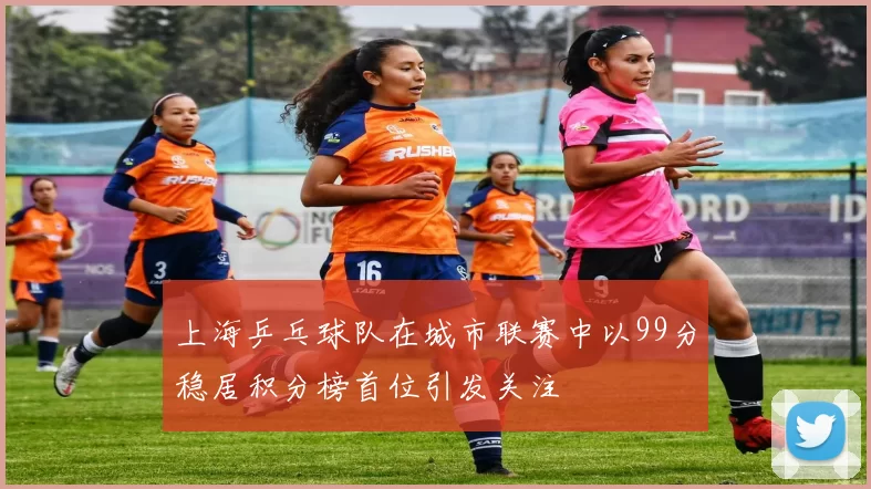 上海乒乓球队在城市联赛中以99分稳居积分榜首位引发关注
