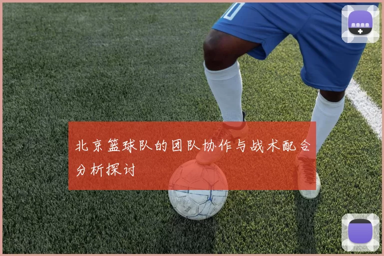 北京篮球队的团队协作与战术配合分析探讨