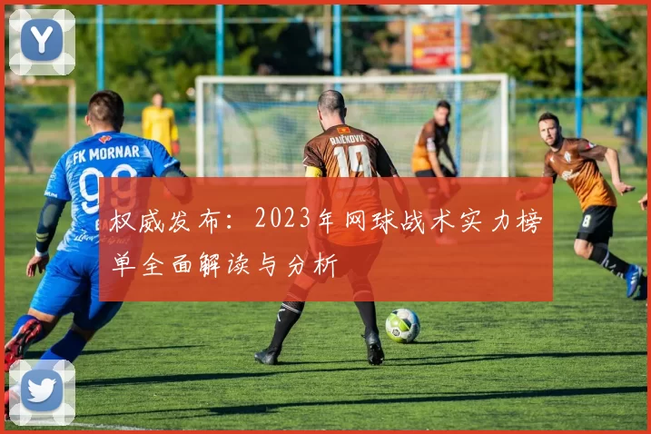 权威发布：2023年网球战术实力榜单全面解读与分析