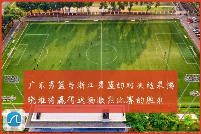 广东男篮与浙江男篮的对决结果揭晓谁将赢得这场激烈比赛的胜利