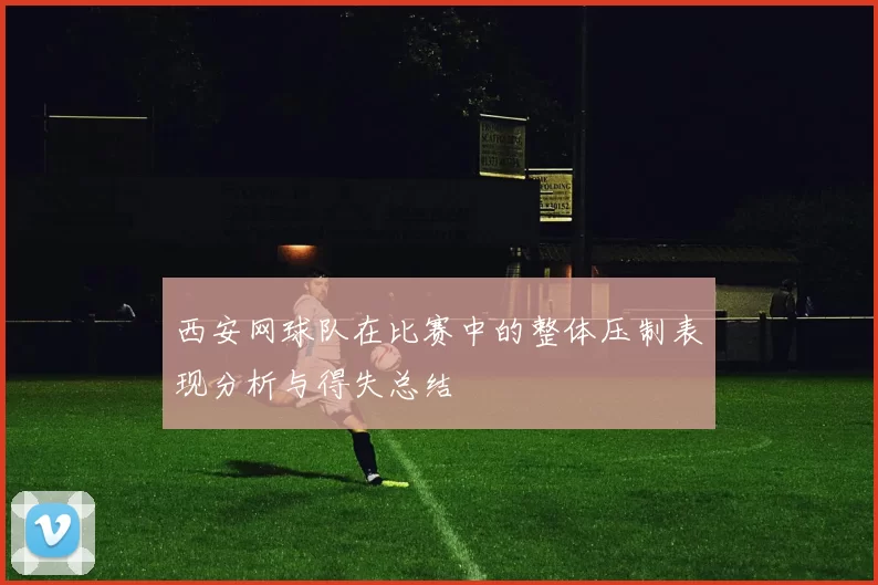 西安网球队在比赛中的整体压制表现分析与得失总结