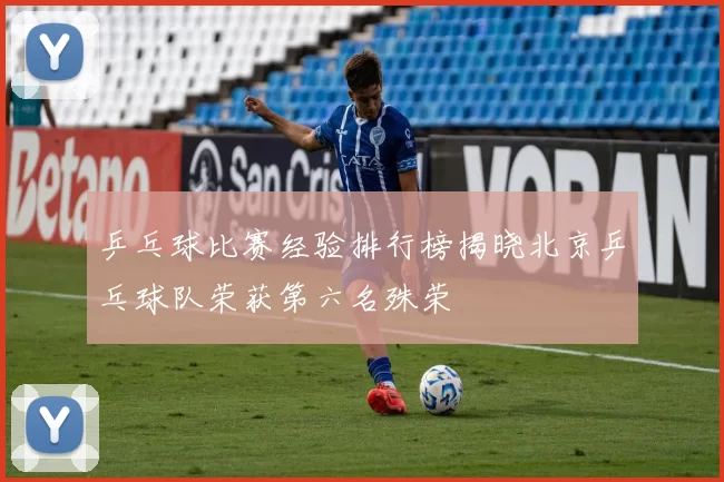 乒乓球比赛经验排行榜揭晓北京乒乓球队荣获第六名殊荣