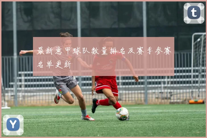 最新意甲球队数量排名及赛季参赛名单更新