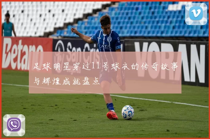 足球明星穿过11号球衣的传奇故事与辉煌成就盘点