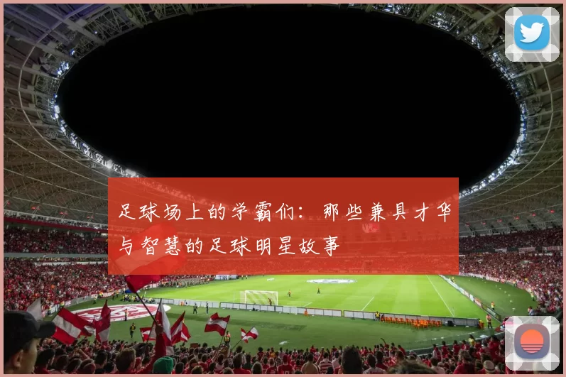 足球场上的学霸们：那些兼具才华与智慧的足球明星故事