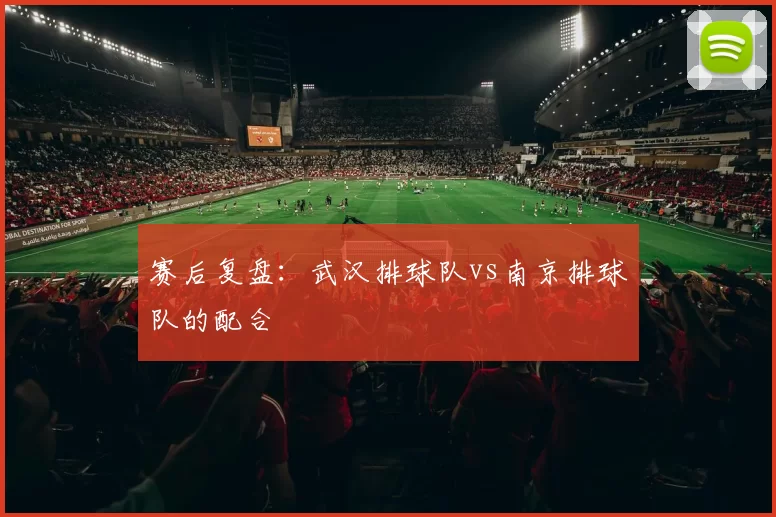 赛后复盘：武汉排球队vs南京排球队的配合