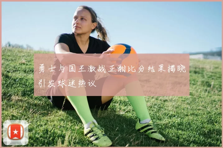 勇士与国王激战正酣比分结果揭晓引发球迷热议