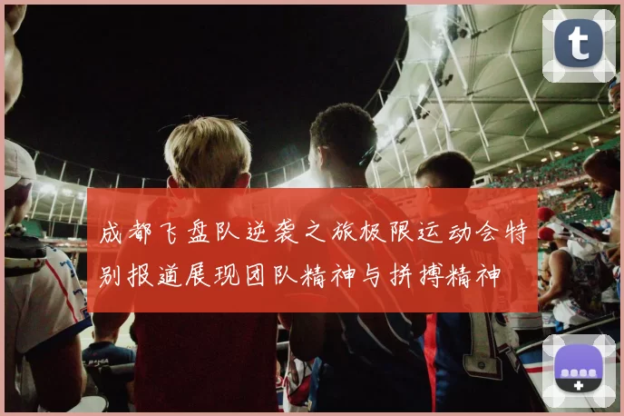 成都飞盘队逆袭之旅极限运动会特别报道展现团队精神与拼搏精神