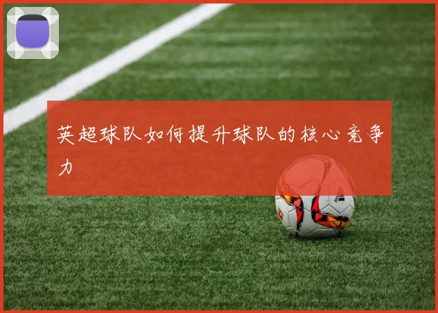 英超球队如何提升球队的核心竞争力