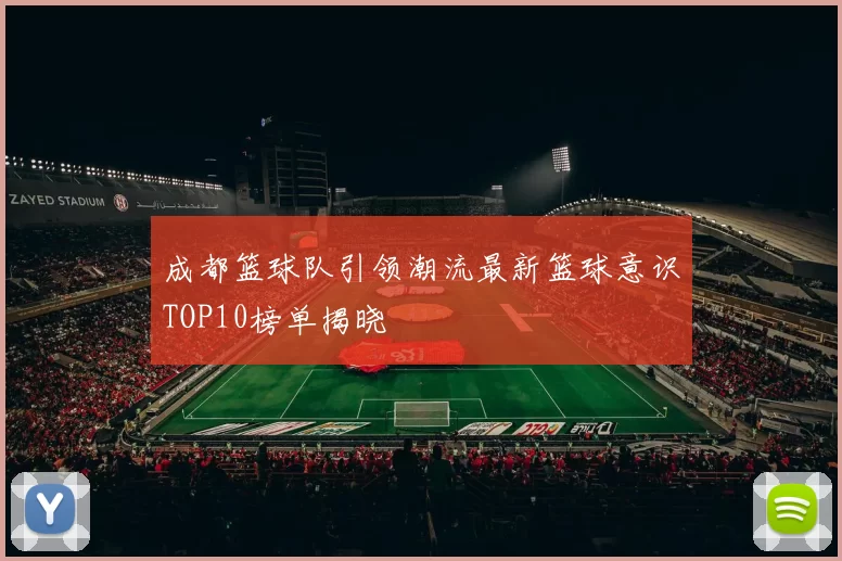 成都篮球队引领潮流最新篮球意识TOP10榜单揭晓
