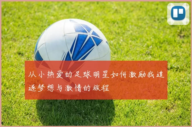 从小热爱的足球明星如何激励我追逐梦想与激情的旅程
