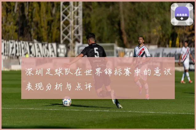 深圳足球队在世界锦标赛中的意识表现分析与点评