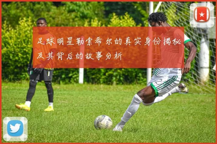 足球明星勒索希尔的真实身份揭秘及其背后的故事分析