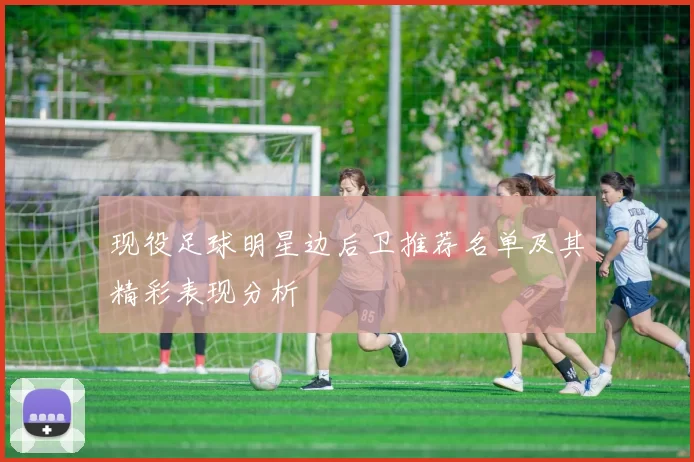 现役足球明星边后卫推荐名单及其精彩表现分析