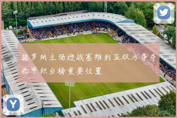 赫罗纳主场迎战塞维利亚双方争夺西甲积分榜重要位置